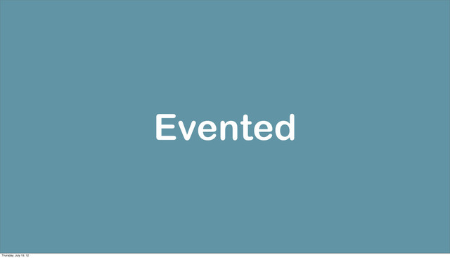 Evented
Thursday, July 19, 12
