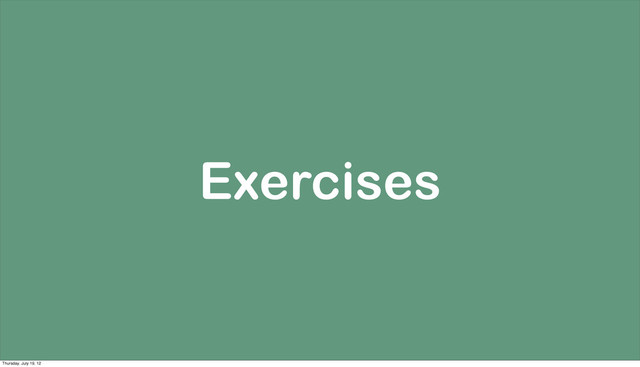 Exercises
Thursday, July 19, 12
