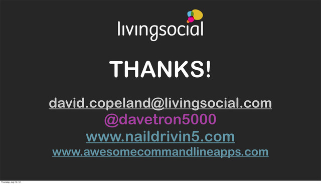 THANKS!
david.copeland@livingsocial.com
@davetron5000
www.naildrivin5.com
www.awesomecommandlineapps.com
Thursday, July 19, 12
