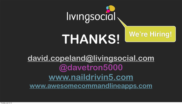 THANKS!
david.copeland@livingsocial.com
@davetron5000
www.naildrivin5.com
www.awesomecommandlineapps.com
We’re Hiring!
Thursday, July 19, 12

