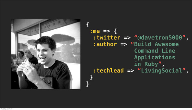 {
:me => {
:twitter => “@davetron5000”,
:author => “Build Awesome
Command Line
Applications
in Ruby”,
:techlead => “LivingSocial”,
}
}
Thursday, July 19, 12

