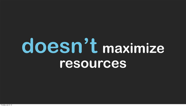 doesn’t maximize
resources
Thursday, July 19, 12
