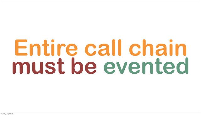 Entire call chain
must be evented
Thursday, July 19, 12
