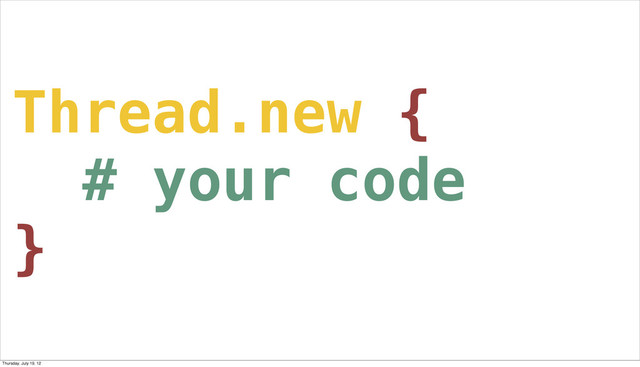 Thread.new {
# your code
}
Thursday, July 19, 12
