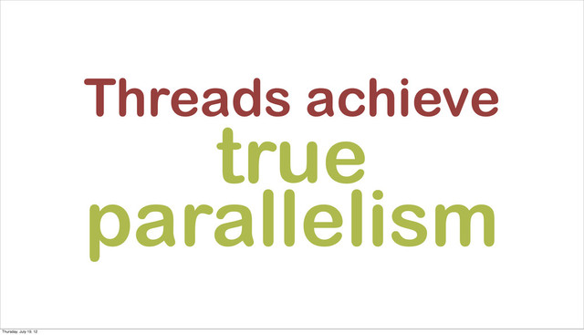 Threads achieve
true
parallelism
Thursday, July 19, 12
