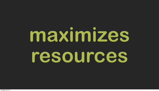 maximizes
resources
Thursday, July 19, 12
