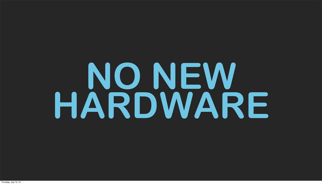 NO NEW
HARDWARE
Thursday, July 19, 12

