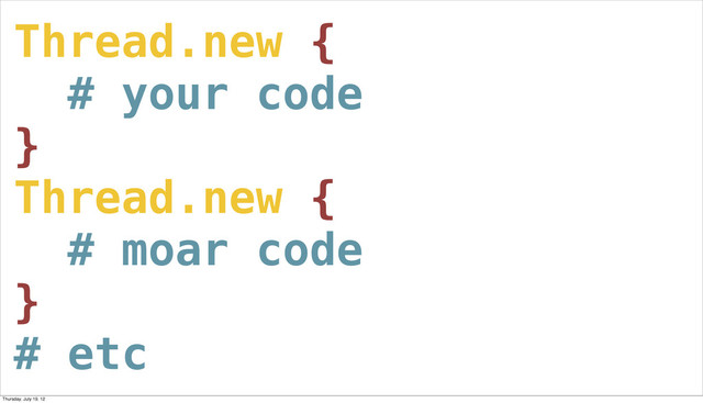 Thread.new {
# your code
}
Thread.new {
# moar code
}
# etc
Thursday, July 19, 12
