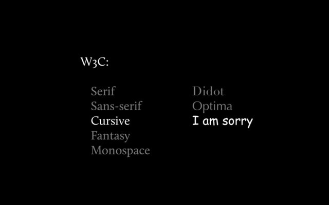 Didot
Optima
I am sorry
W3C:
Serif
Sans-serif
Cursive
Fantasy
Monospace
