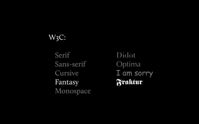 Didot
Optima
I am sorry
Fraktur
W3C:
Serif
Sans-serif
Cursive
Fantasy
Monospace
