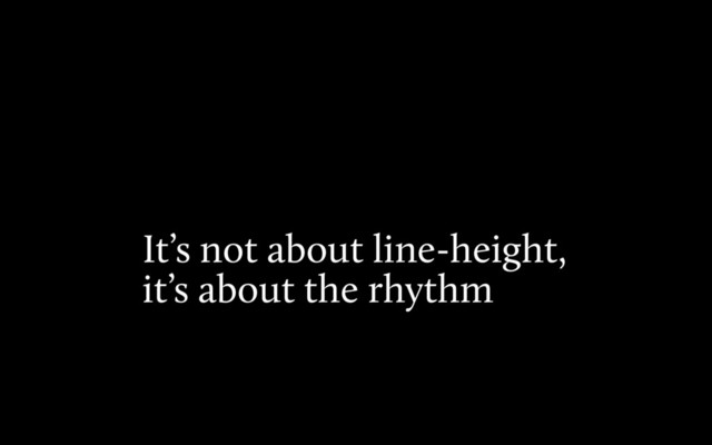 It’s not about line-height,
it’s about the rhythm
