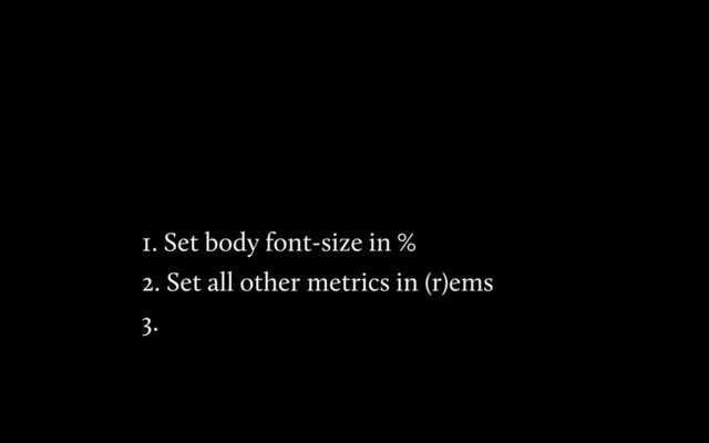 1. Set body font-size in %
2. Set all other metrics in (r)ems
3.
