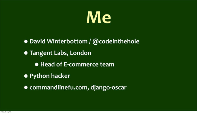 Me
•David	  Winterbottom	  /	  @codeinthehole
•Tangent	  Labs,	  London
•Head	  of	  E-­‐commerce	  team
•Python	  hacker
•commandlinefu.com,	  django-­‐oscar
Friday, 20 July 12
