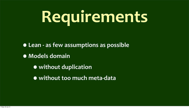 Requirements
•Lean	  -­‐	  as	  few	  assumptions	  as	  possible
•Models	  domain	  
•without	  duplication
•without	  too	  much	  meta-­‐data
Friday, 20 July 12
