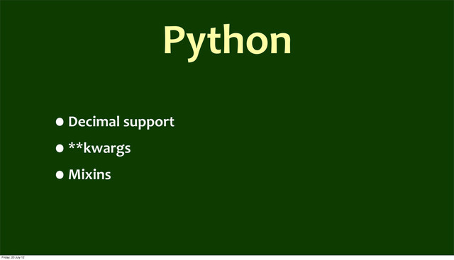 Python
•Decimal	  support
•**kwargs
•Mixins
Friday, 20 July 12
