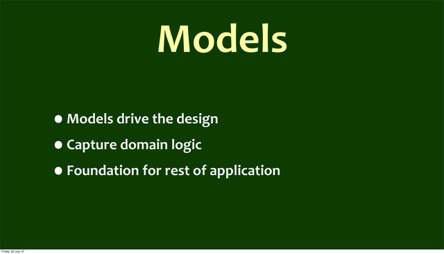 Models
•Models	  drive	  the	  design
•Capture	  domain	  logic
•Foundation	  for	  rest	  of	  application
Friday, 20 July 12

