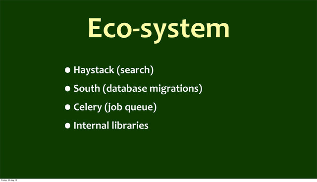 Eco-­‐system
•Haystack	  (search)
•South	  (database	  migrations)
•Celery	  (job	  queue)
•Internal	  libraries
Friday, 20 July 12
