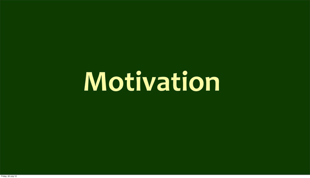 Motivation
Friday, 20 July 12
