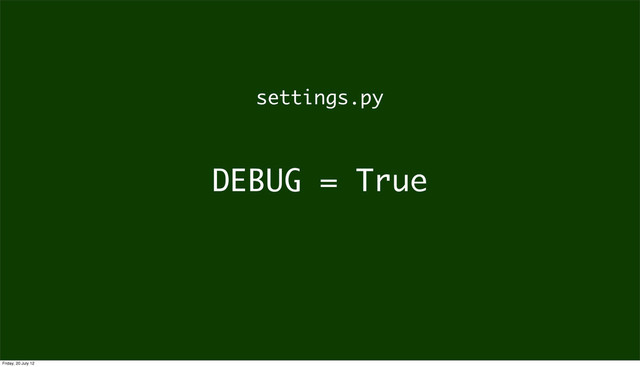 DEBUG = True
settings.py
Friday, 20 July 12
