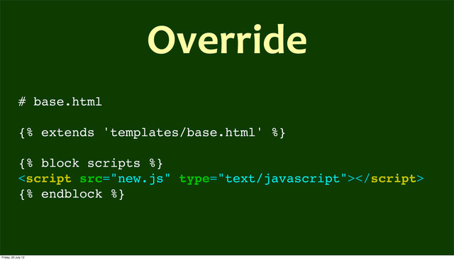 # base.html
{% extends 'templates/base.html' %}
{% block scripts %}

{% endblock %}
Override
Friday, 20 July 12
