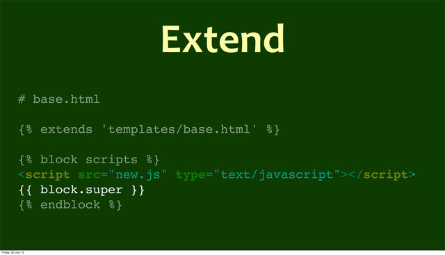 # base.html
{% extends 'templates/base.html' %}
{% block scripts %}

{{ block.super }}
{% endblock %}
Extend
Friday, 20 July 12
