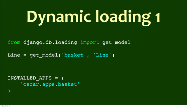 from django.db.loading import get_model
Line = get_model('basket', 'Line')
Dynamic	  loading	  1
INSTALLED_APPS = (
'oscar.apps.basket'
)
Friday, 20 July 12

