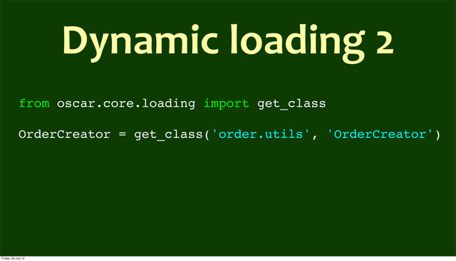 from oscar.core.loading import get_class
OrderCreator = get_class('order.utils', 'OrderCreator')
Dynamic	  loading	  2
Friday, 20 July 12
