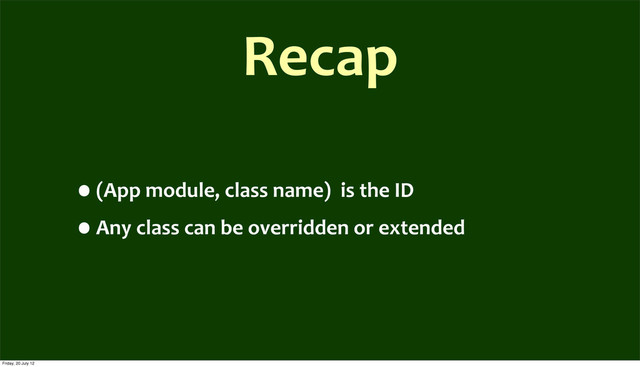 Recap
•(App	  module,	  class	  name)	  	  is	  the	  ID
•Any	  class	  can	  be	  overridden	  or	  extended
Friday, 20 July 12

