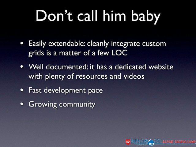 Don’t call him baby
• Easily extendable: cleanly integrate custom
grids is a matter of a few LOC
• Well documented: it has a dedicated website
with plenty of resources and videos
• Fast development pace
• Growing community
