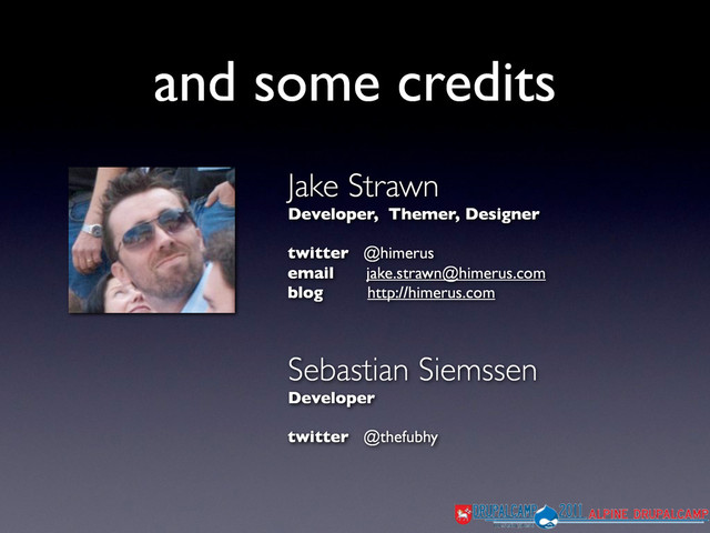 and some credits
Jake Strawn
Developer, Themer, Designer
twitter @himerus
email jake.strawn@himerus.com
blog http://himerus.com
Sebastian Siemssen
Developer
twitter @thefubhy
