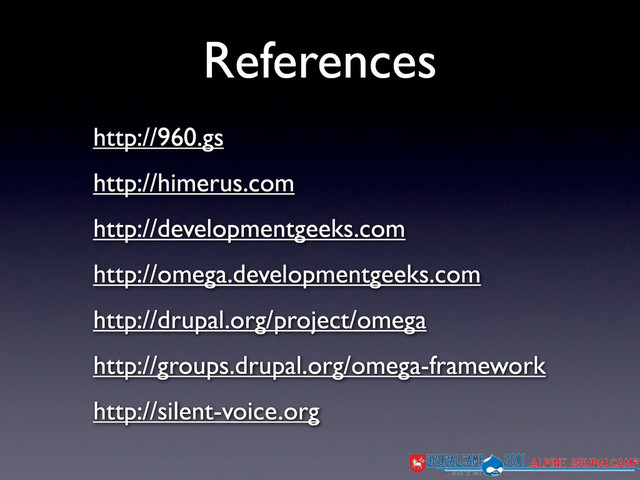 References
http://960.gs
http://himerus.com
http://developmentgeeks.com
http://omega.developmentgeeks.com
http://drupal.org/project/omega
http://groups.drupal.org/omega-framework
http://silent-voice.org
