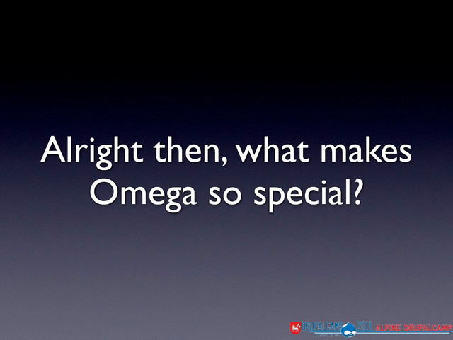 Alright then, what makes
Omega so special?
