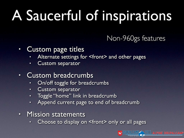 A Saucerful of inspirations
Non-960gs features
• Custom page titles
• Alternate settings for  and other pages
• Custom separator
• Custom breadcrumbs
• On/off toggle for breadcrumbs
• Custom separator
• Toggle “home” link in breadcrumb
• Append current page to end of breadcrumb
• Mission statements
• Choose to display on  only or all pages
