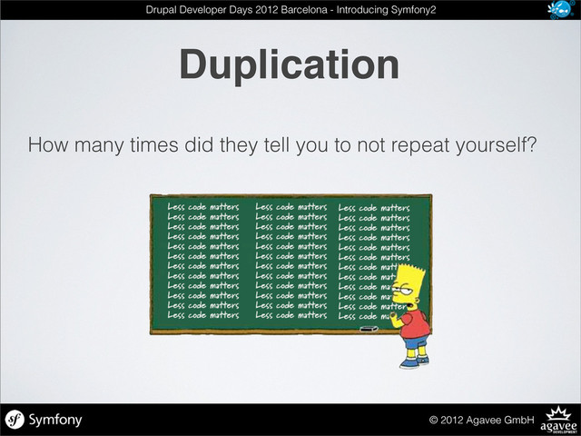 Duplication
© 2012 Agavee GmbH
Drupal Developer Days 2012 Barcelona - Introducing Symfony2
How many times did they tell you to not repeat yourself?

