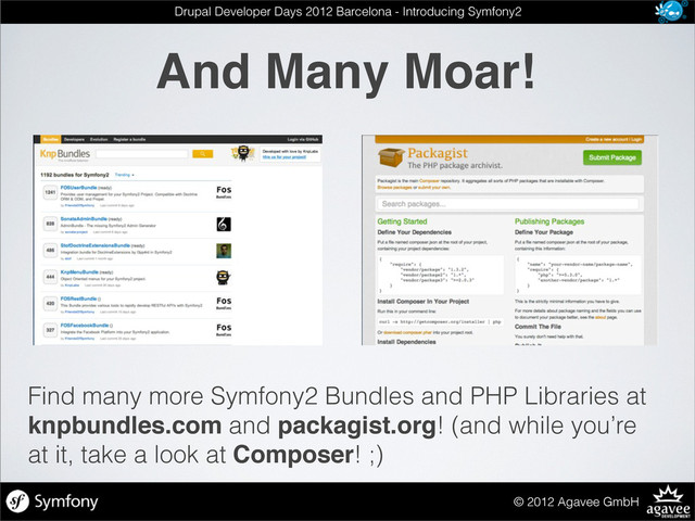 And Many Moar!
© 2012 Agavee GmbH
Drupal Developer Days 2012 Barcelona - Introducing Symfony2
Find many more Symfony2 Bundles and PHP Libraries at
knpbundles.com and packagist.org! (and while you’re
at it, take a look at Composer! ;)
