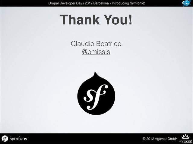 Thank You!
© 2012 Agavee GmbH
Drupal Developer Days 2012 Barcelona - Introducing Symfony2
Claudio Beatrice
@omissis
