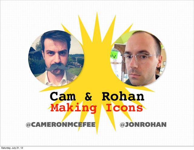 Cam & Rohan
Making Icons
@JONROHAN
@CAMERONMCEFEE
Saturday, July 21, 12

