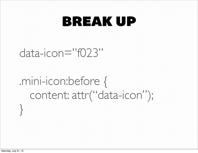 BREAK UP
data-icon=”f023”
.mini-icon:before {
content: attr(“data-icon”);
}
Saturday, July 21, 12
