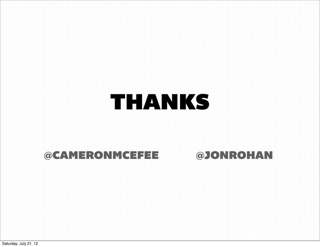 THANKS
@JONROHAN
@CAMERONMCEFEE
Saturday, July 21, 12
