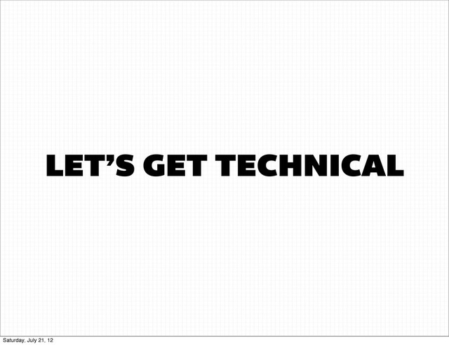 LET’S GET TECHNICAL
Saturday, July 21, 12
