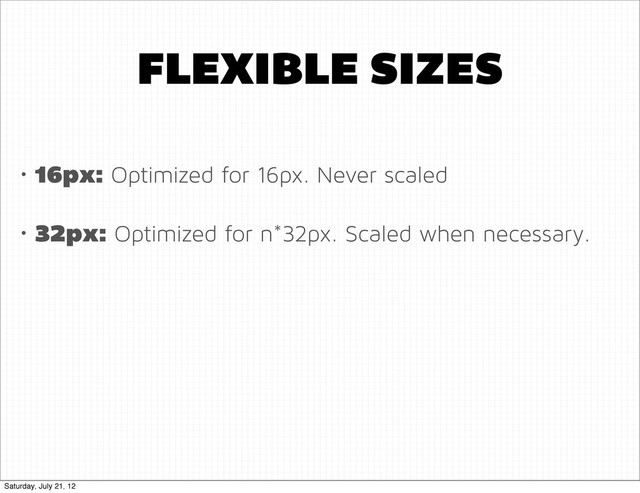 FLEXIBLE SIZES
• 16px: Optimized for 16px. Never scaled
• 32px: Optimized for n*32px. Scaled when necessary.
Saturday, July 21, 12
