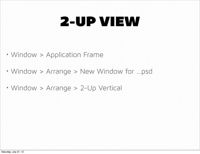 2-UP VIEW
• Window > Application Frame
• Window > Arrange > New Window for …psd
• Window > Arrange > 2-Up Vertical
Saturday, July 21, 12

