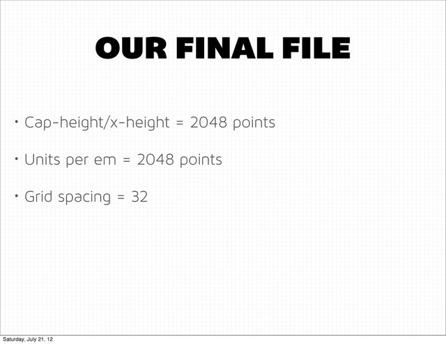 OUR FINAL FILE
• Cap-height/x-height = 2048 points
• Units per em = 2048 points
• Grid spacing = 32
Saturday, July 21, 12
