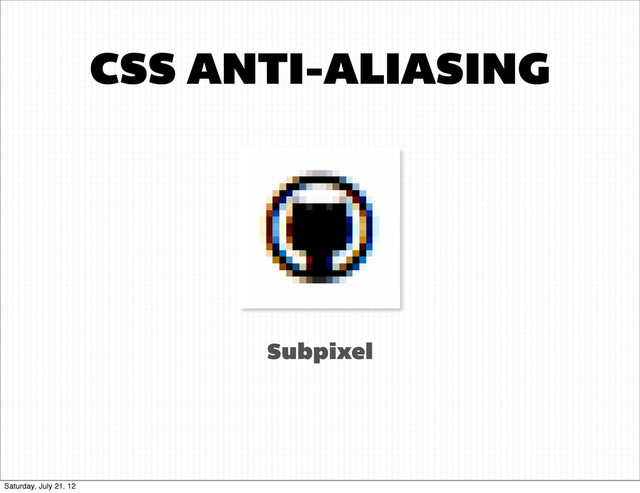 CSS ANTI-ALIASING
Subpixel
Saturday, July 21, 12
