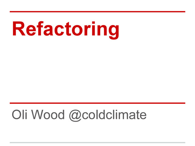 Refactoring
Oli Wood @coldclimate
