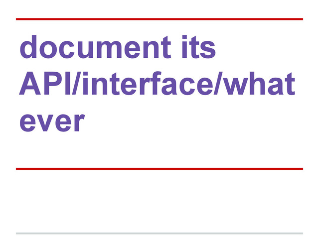document its
API/interface/what
ever
