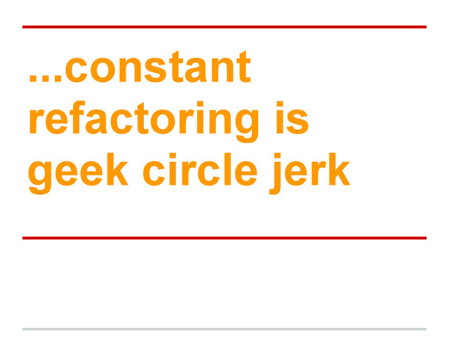...constant
refactoring is
geek circle jerk
