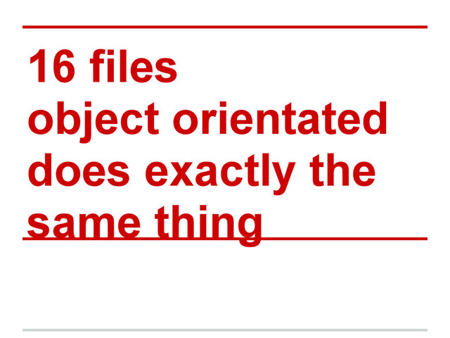 16 files
object orientated
does exactly the
same thing
