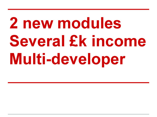 2 new modules
Several £k income
Multi-developer
