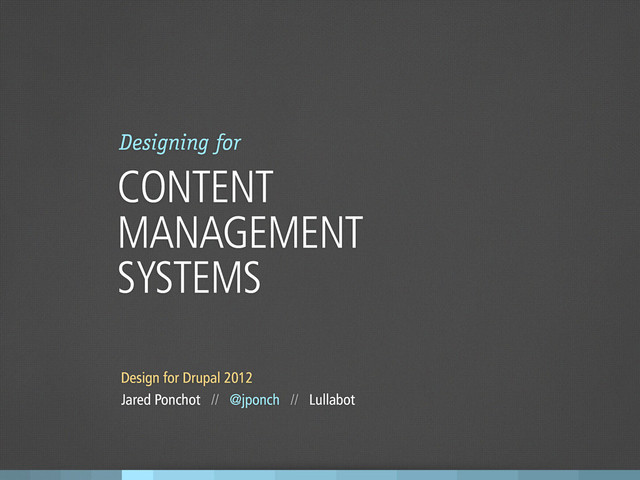 Design for Drupal 2012
Jared Ponchot // @jponch // Lullabot
Designing for
CONTENT
MANAGEMENT
SYSTEMS
